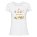 legendy rodzą się w czerwcu - koszulka damska biała.jpg
