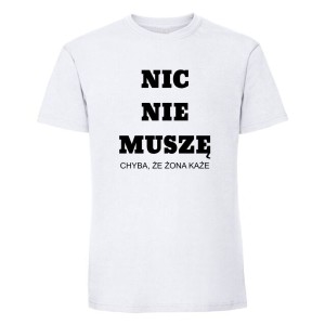 Koszulka męska - Nic nie muszę. Chyba, że żona każe