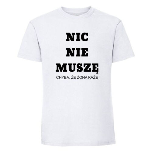 Nic nie muszę. Chyba, że żona każe - koszulka męska biała.jpg